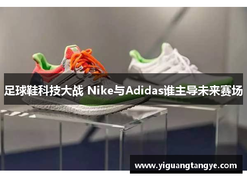 足球鞋科技大战 Nike与Adidas谁主导未来赛场