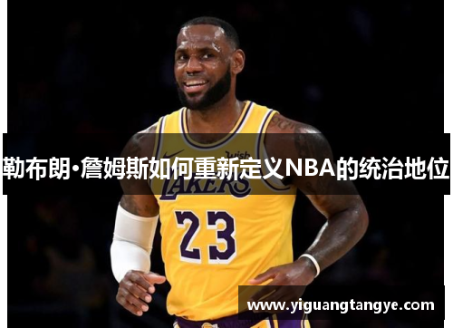 勒布朗·詹姆斯如何重新定义NBA的统治地位