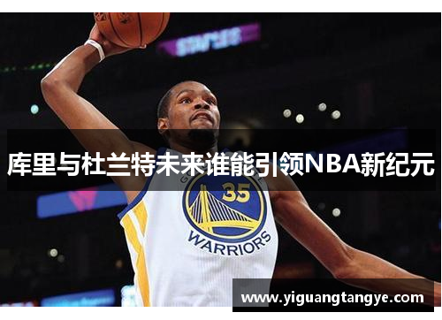 库里与杜兰特未来谁能引领NBA新纪元